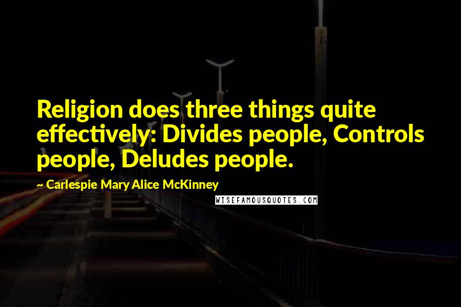 Carlespie Mary Alice McKinney Quotes: Religion does three things quite effectively: Divides people, Controls people, Deludes people.