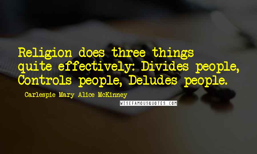 Carlespie Mary Alice McKinney Quotes: Religion does three things quite effectively: Divides people, Controls people, Deludes people.