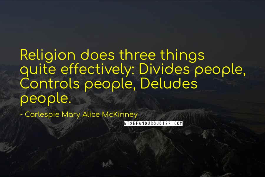 Carlespie Mary Alice McKinney Quotes: Religion does three things quite effectively: Divides people, Controls people, Deludes people.