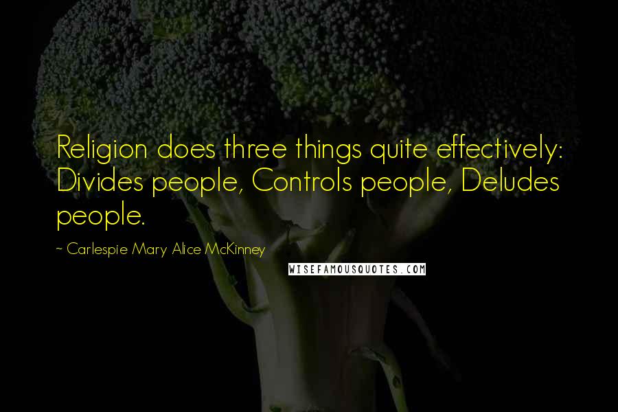 Carlespie Mary Alice McKinney Quotes: Religion does three things quite effectively: Divides people, Controls people, Deludes people.