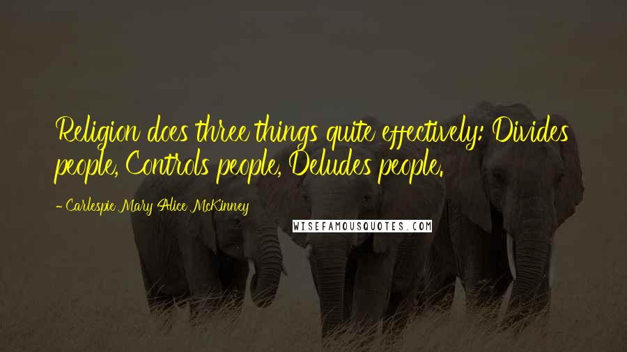 Carlespie Mary Alice McKinney Quotes: Religion does three things quite effectively: Divides people, Controls people, Deludes people.