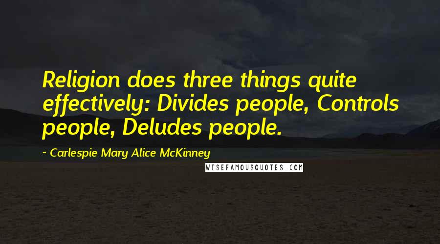 Carlespie Mary Alice McKinney Quotes: Religion does three things quite effectively: Divides people, Controls people, Deludes people.