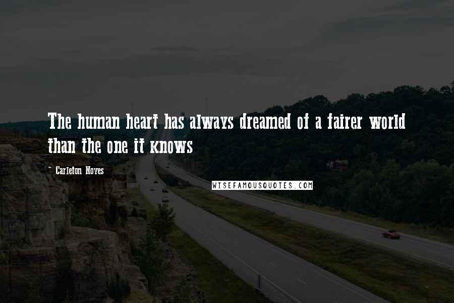 Carleton Noyes Quotes: The human heart has always dreamed of a fairer world than the one it knows