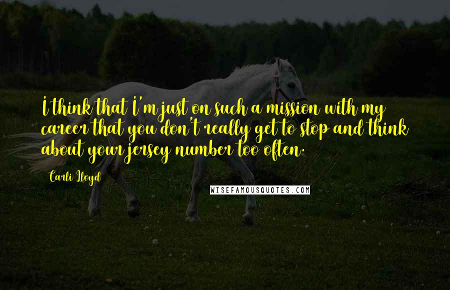 Carli Lloyd Quotes: I think that I'm just on such a mission with my career that you don't really get to stop and think about your jersey number too often.