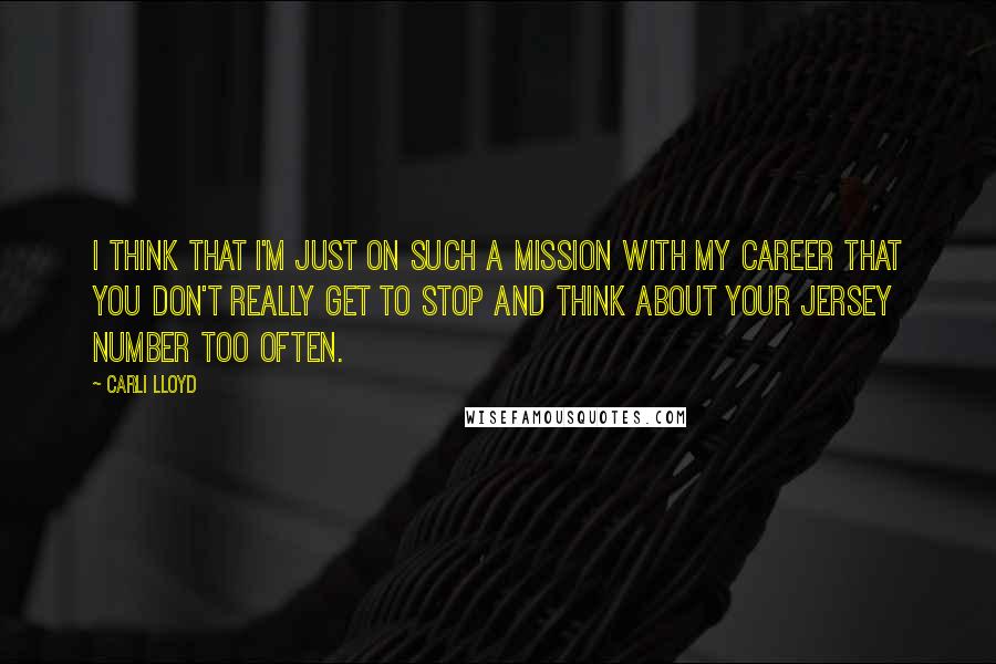Carli Lloyd Quotes: I think that I'm just on such a mission with my career that you don't really get to stop and think about your jersey number too often.
