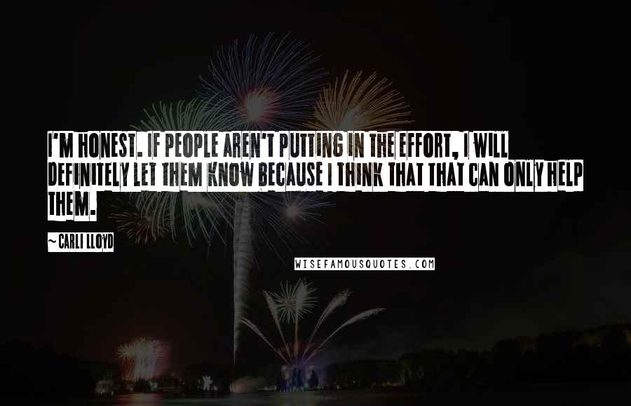 Carli Lloyd Quotes: I'm honest. If people aren't putting in the effort, I will definitely let them know because I think that that can only help them.