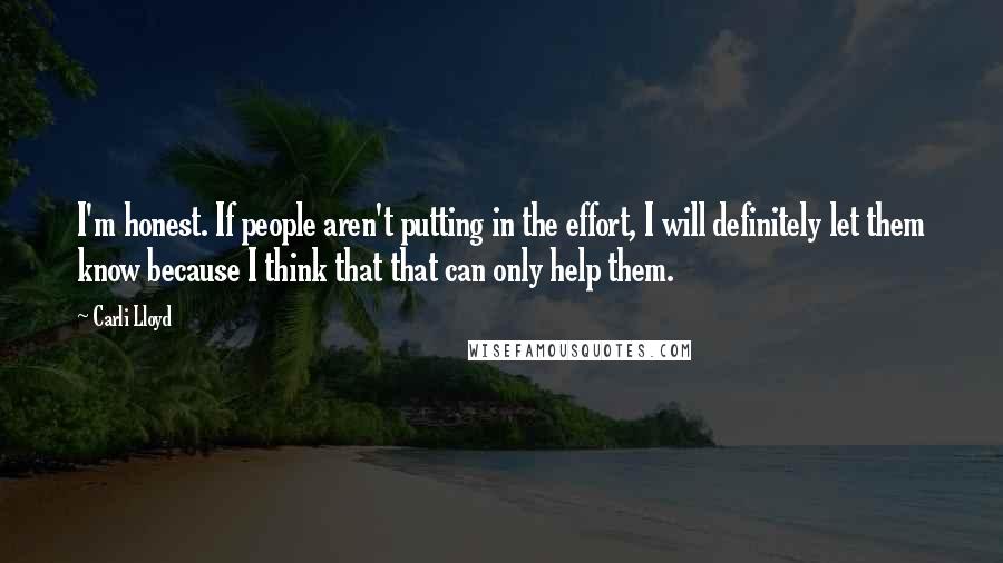 Carli Lloyd Quotes: I'm honest. If people aren't putting in the effort, I will definitely let them know because I think that that can only help them.