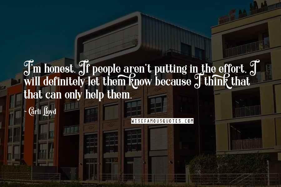 Carli Lloyd Quotes: I'm honest. If people aren't putting in the effort, I will definitely let them know because I think that that can only help them.
