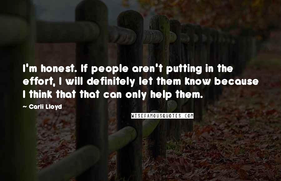Carli Lloyd Quotes: I'm honest. If people aren't putting in the effort, I will definitely let them know because I think that that can only help them.