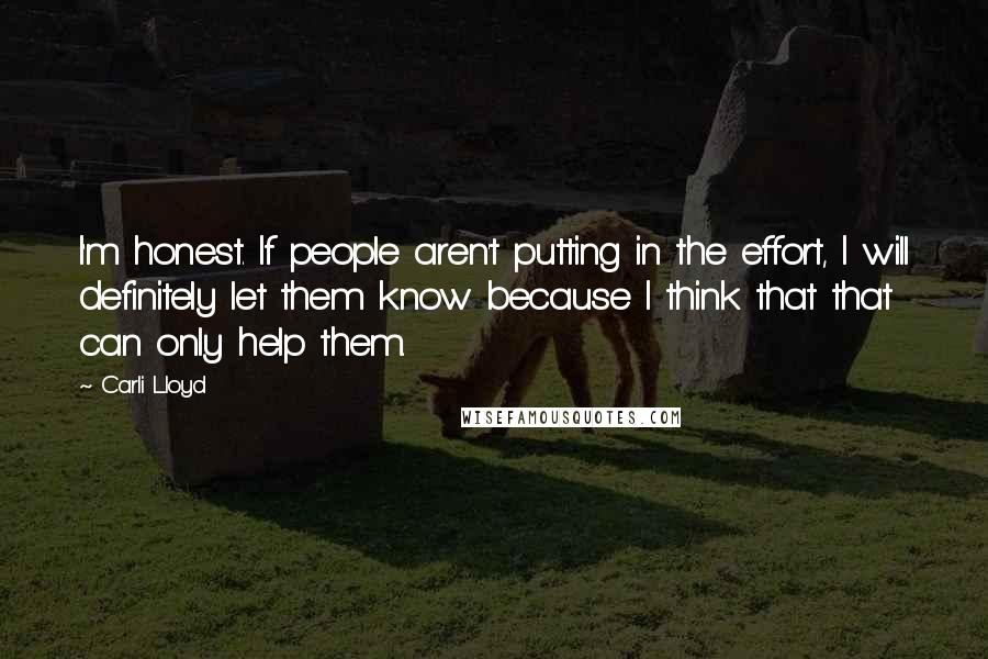 Carli Lloyd Quotes: I'm honest. If people aren't putting in the effort, I will definitely let them know because I think that that can only help them.
