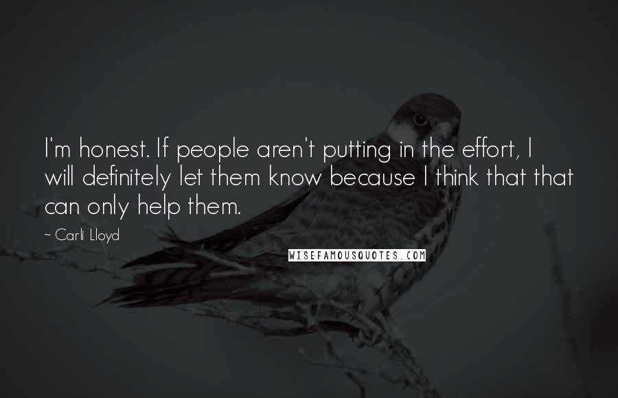 Carli Lloyd Quotes: I'm honest. If people aren't putting in the effort, I will definitely let them know because I think that that can only help them.
