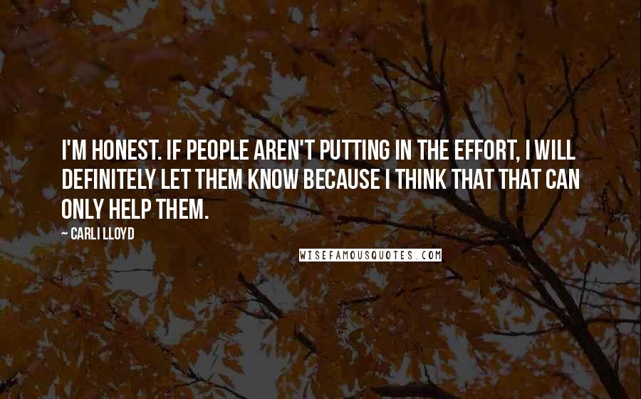 Carli Lloyd Quotes: I'm honest. If people aren't putting in the effort, I will definitely let them know because I think that that can only help them.
