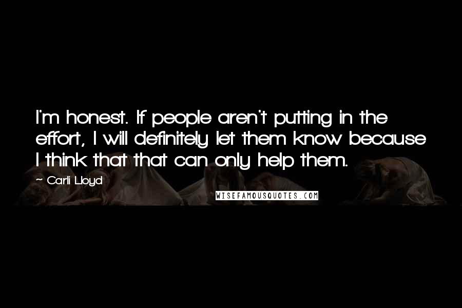 Carli Lloyd Quotes: I'm honest. If people aren't putting in the effort, I will definitely let them know because I think that that can only help them.