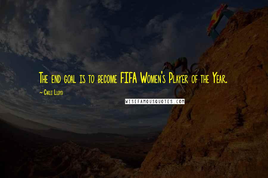 Carli Lloyd Quotes: The end goal is to become FIFA Women's Player of the Year.