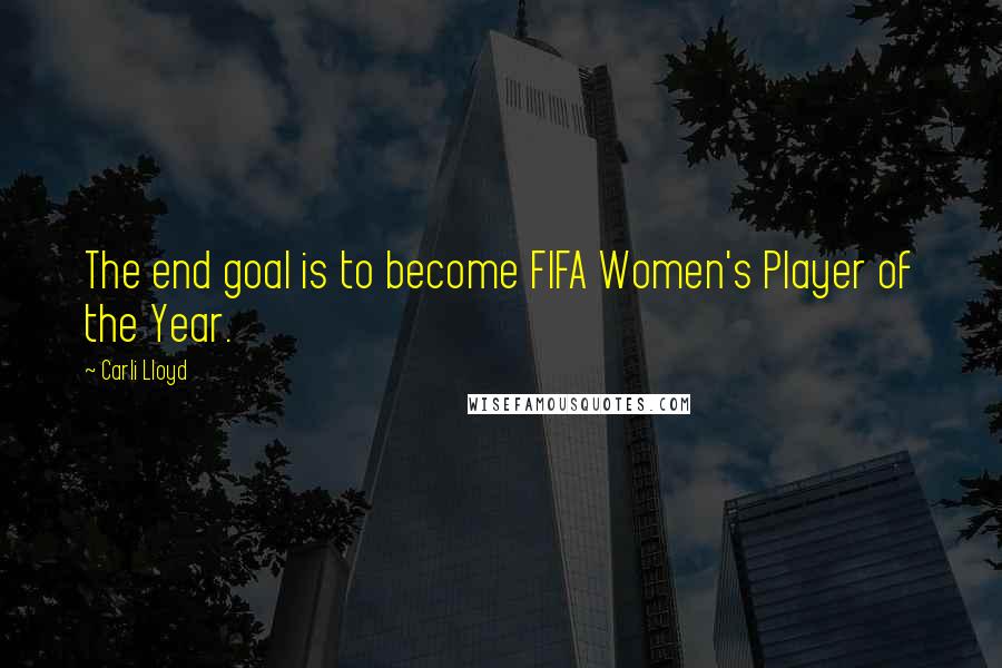 Carli Lloyd Quotes: The end goal is to become FIFA Women's Player of the Year.