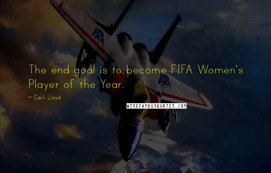 Carli Lloyd Quotes: The end goal is to become FIFA Women's Player of the Year.