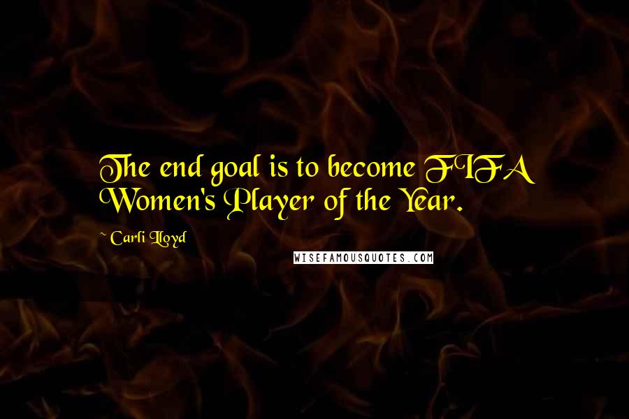 Carli Lloyd Quotes: The end goal is to become FIFA Women's Player of the Year.