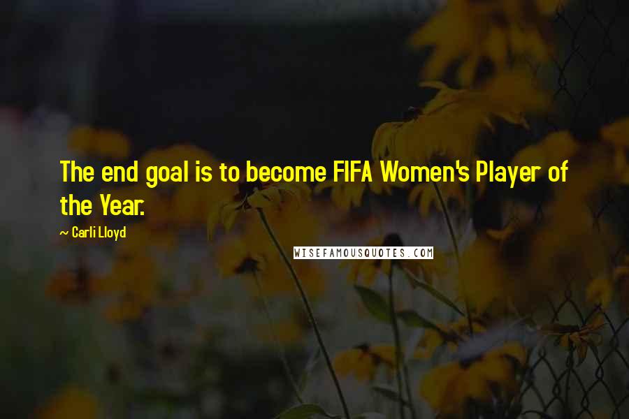 Carli Lloyd Quotes: The end goal is to become FIFA Women's Player of the Year.