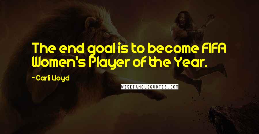 Carli Lloyd Quotes: The end goal is to become FIFA Women's Player of the Year.