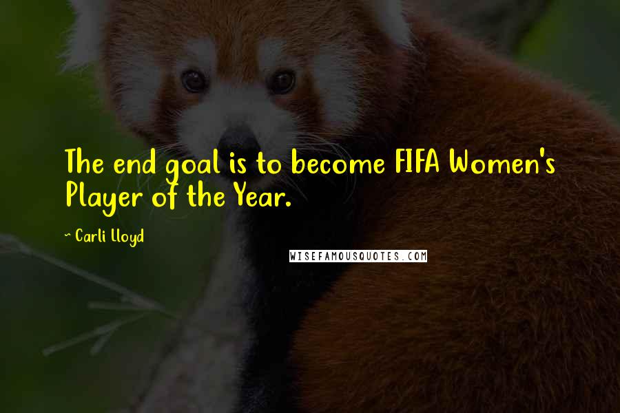 Carli Lloyd Quotes: The end goal is to become FIFA Women's Player of the Year.