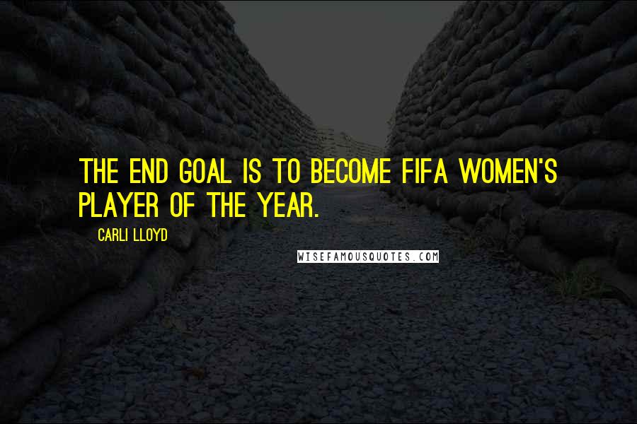 Carli Lloyd Quotes: The end goal is to become FIFA Women's Player of the Year.