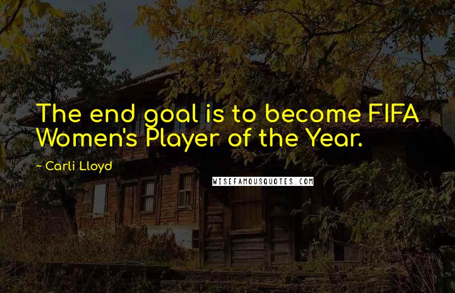 Carli Lloyd Quotes: The end goal is to become FIFA Women's Player of the Year.