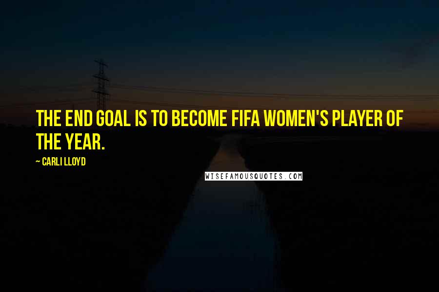 Carli Lloyd Quotes: The end goal is to become FIFA Women's Player of the Year.