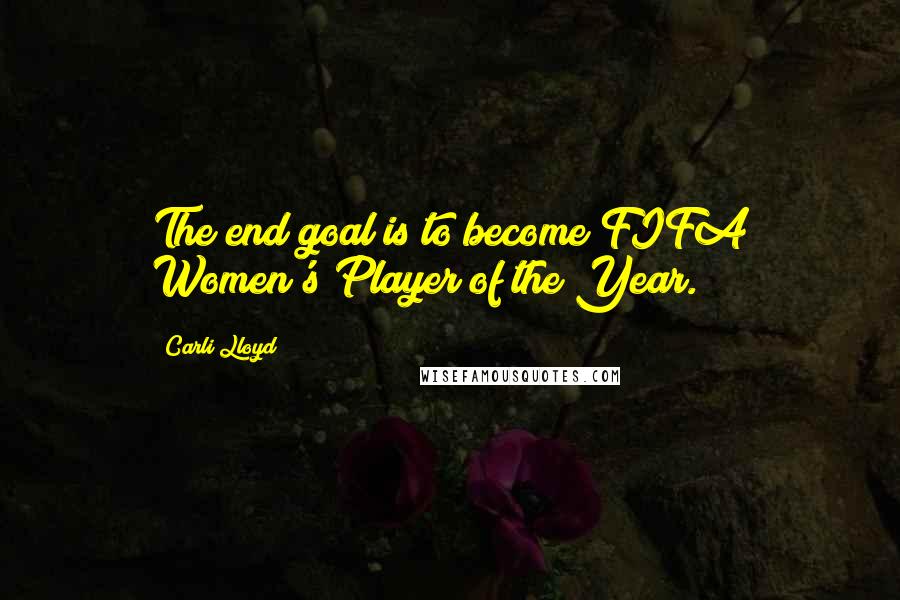 Carli Lloyd Quotes: The end goal is to become FIFA Women's Player of the Year.