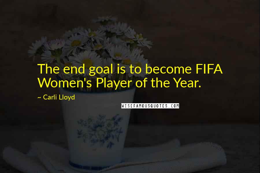 Carli Lloyd Quotes: The end goal is to become FIFA Women's Player of the Year.