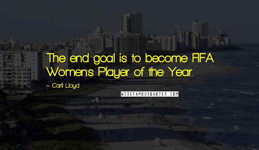 Carli Lloyd Quotes: The end goal is to become FIFA Women's Player of the Year.