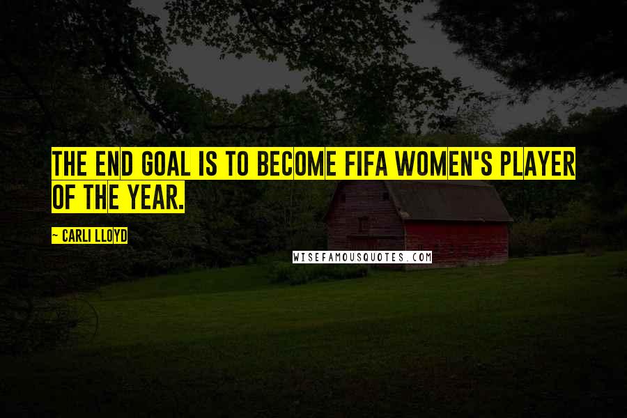 Carli Lloyd Quotes: The end goal is to become FIFA Women's Player of the Year.