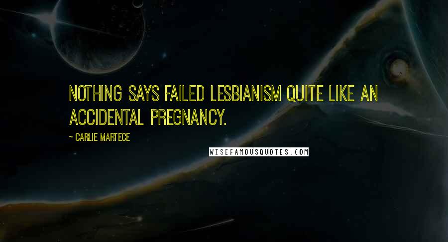 Carlie Martece Quotes: Nothing says failed lesbianism quite like an accidental pregnancy.