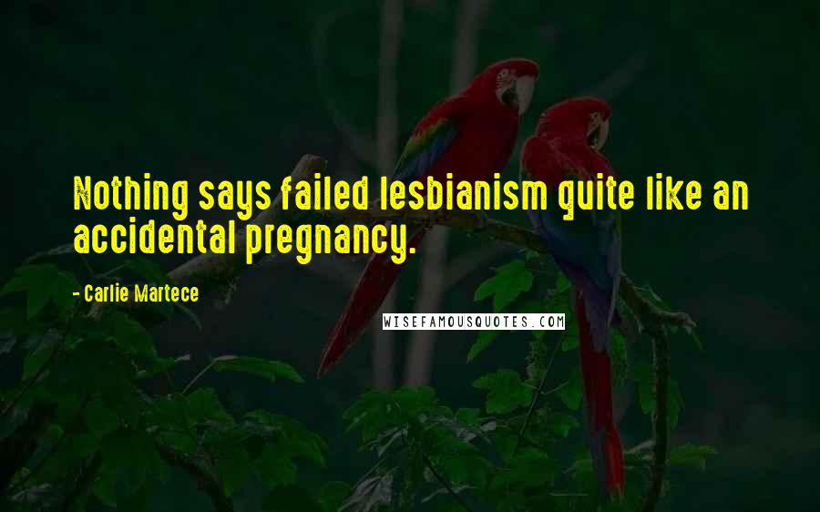 Carlie Martece Quotes: Nothing says failed lesbianism quite like an accidental pregnancy.