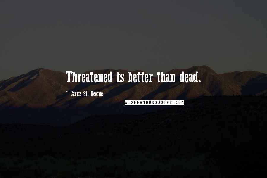 Carlie St. George Quotes: Threatened is better than dead.