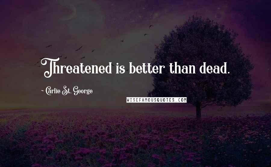 Carlie St. George Quotes: Threatened is better than dead.