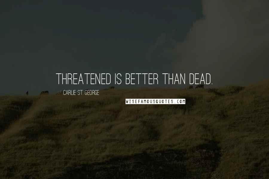 Carlie St. George Quotes: Threatened is better than dead.