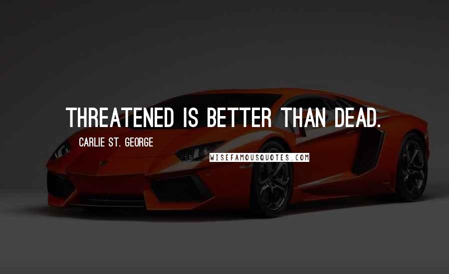 Carlie St. George Quotes: Threatened is better than dead.