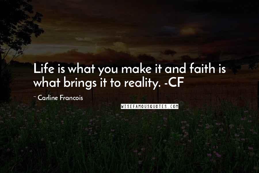 Carline Francois Quotes: Life is what you make it and faith is what brings it to reality. -CF