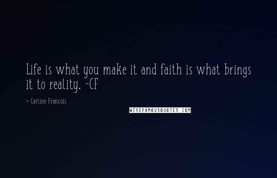 Carline Francois Quotes: Life is what you make it and faith is what brings it to reality. -CF