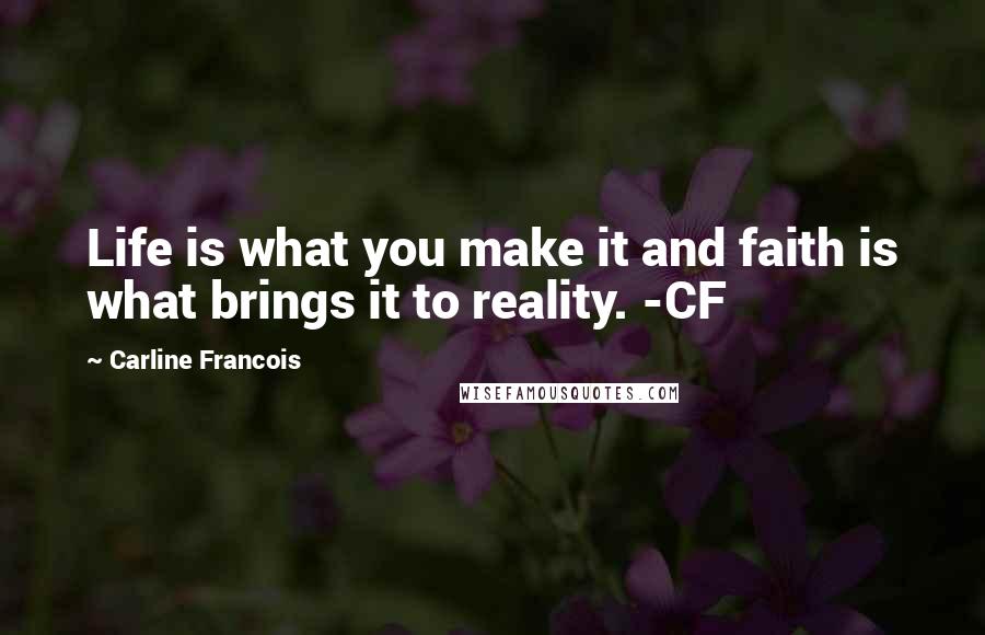 Carline Francois Quotes: Life is what you make it and faith is what brings it to reality. -CF