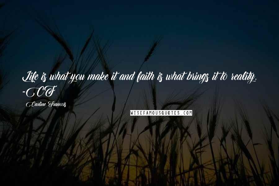 Carline Francois Quotes: Life is what you make it and faith is what brings it to reality. -CF