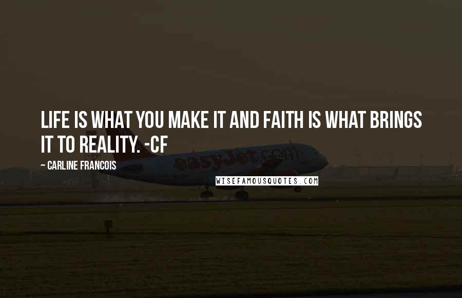Carline Francois Quotes: Life is what you make it and faith is what brings it to reality. -CF