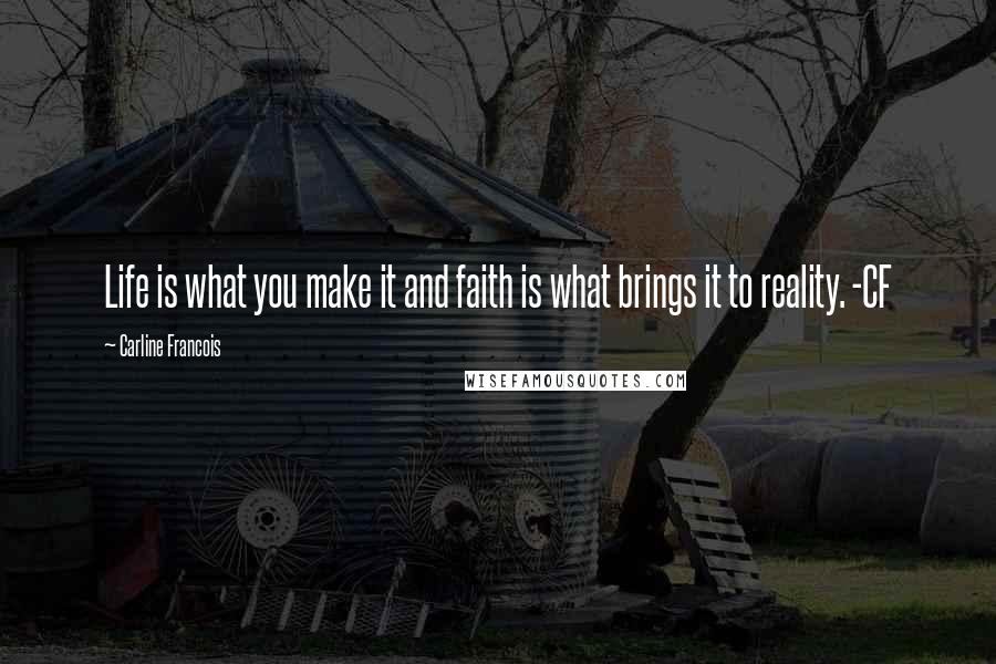 Carline Francois Quotes: Life is what you make it and faith is what brings it to reality. -CF