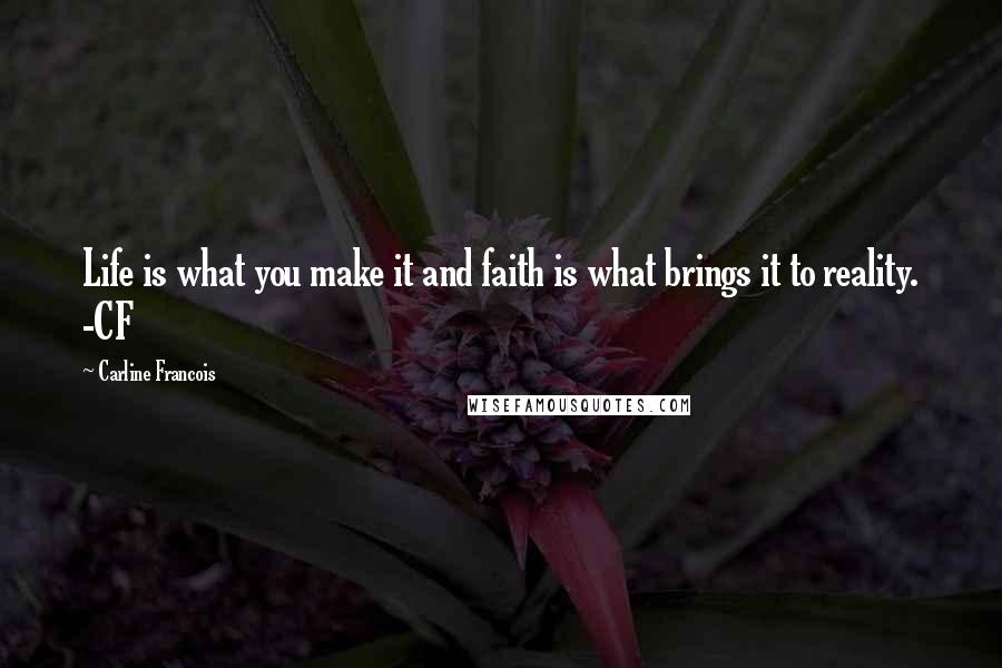 Carline Francois Quotes: Life is what you make it and faith is what brings it to reality. -CF