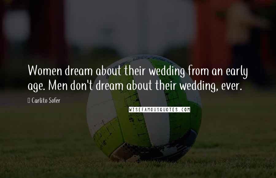 Carlito Sofer Quotes: Women dream about their wedding from an early age. Men don't dream about their wedding, ever.