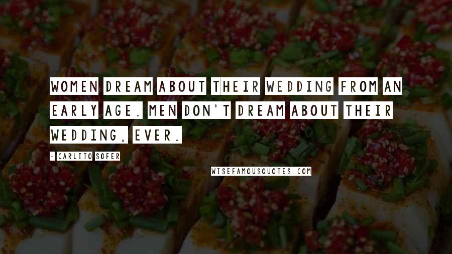 Carlito Sofer Quotes: Women dream about their wedding from an early age. Men don't dream about their wedding, ever.