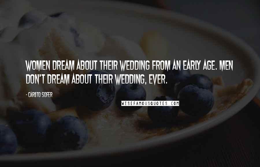 Carlito Sofer Quotes: Women dream about their wedding from an early age. Men don't dream about their wedding, ever.