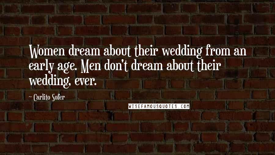 Carlito Sofer Quotes: Women dream about their wedding from an early age. Men don't dream about their wedding, ever.