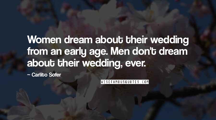 Carlito Sofer Quotes: Women dream about their wedding from an early age. Men don't dream about their wedding, ever.