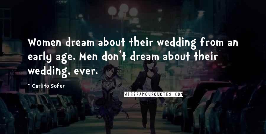 Carlito Sofer Quotes: Women dream about their wedding from an early age. Men don't dream about their wedding, ever.